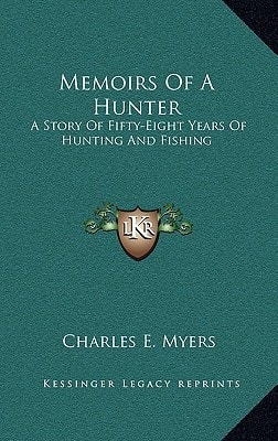 Memoirs Of A Hunter: A Story Of Fifty-Eight Years Of Hunting And Fishing