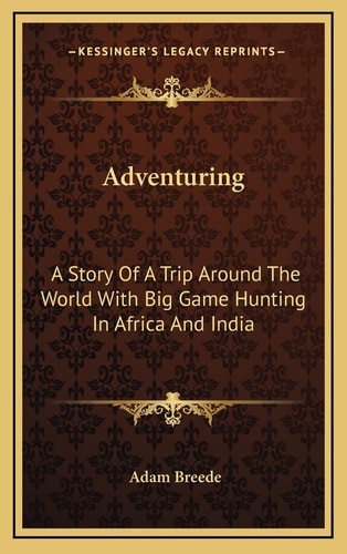 Adventuring: A Story Of A Trip Around The World With Big Game Hunting In Africa And India