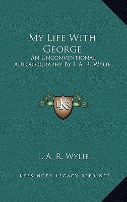 My Life With George: An Unconventional Autobiography By I. A. R. Wylie