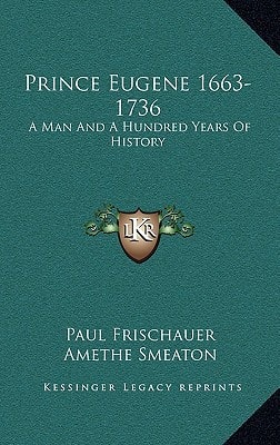 Prince Eugene 1663-1736: A Man And A Hundred Years Of History
