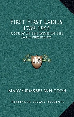 First First Ladies 1789-1865: A Study Of The Wives Of The Early Presidents