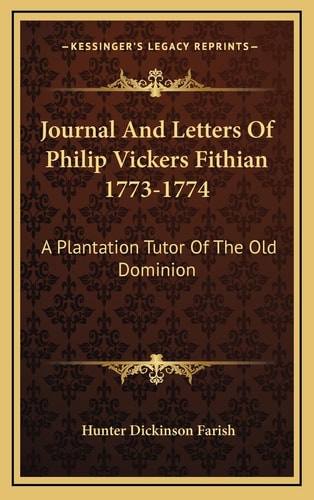 Journal And Letters Of Philip Vickers Fithian 1773-1774: A Plantation Tutor Of The Old Dominion