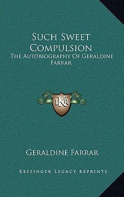 Such Sweet Compulsion: The Autobiography Of Geraldine Farrar