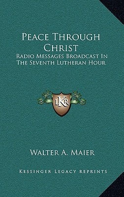Peace Through Christ: Radio Messages Broadcast In The Seventh Lutheran Hour