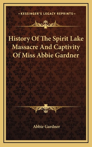 History Of The Spirit Lake Massacre And Captivity Of Miss Abbie Gardner