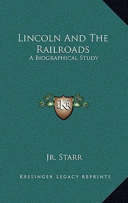 Lincoln And The Railroads: A Biographical Study