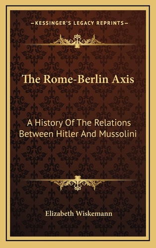 The Rome-Berlin Axis: A History Of The Relations Between Hitler And Mussolini