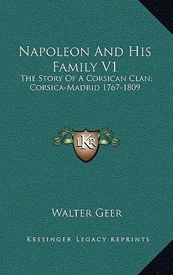 Napoleon And His Family V1: The Story Of A Corsican Clan; Corsica-Madrid 1767-1809