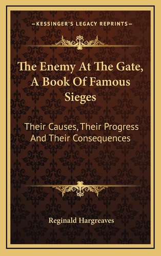 The Enemy At The Gate, A Book Of Famous Sieges: Their Causes, Their Progress And Their Consequences