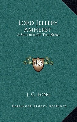 Lord Jeffery Amherst: A Soldier Of The King