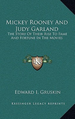 Mickey Rooney And Judy Garland: The Story Of Their Rise To Fame And Fortune In The Movies