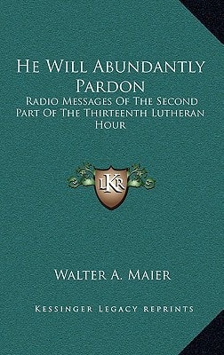 He Will Abundantly Pardon: Radio Messages Of The Second Part Of The Thirteenth Lutheran Hour