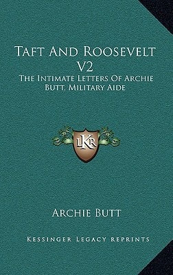 Taft And Roosevelt V2: The Intimate Letters Of Archie Butt, Military Aide