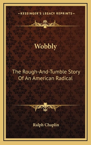 Wobbly: The Rough-And-Tumble Story Of An American Radical