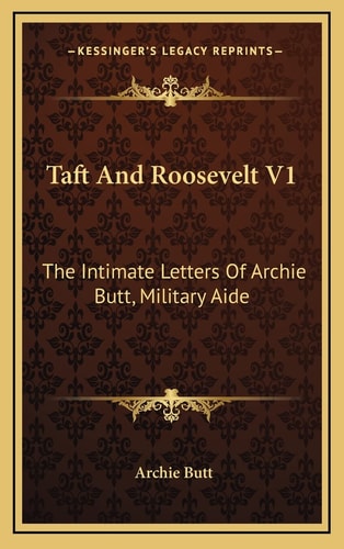 Taft And Roosevelt V1: The Intimate Letters Of Archie Butt, Military Aide