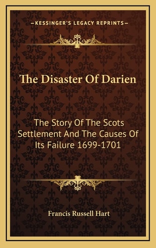 The Disaster Of Darien: The Story Of The Scots Settlement And The Causes Of Its Failure 1699-1701