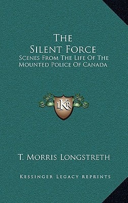 The Silent Force: Scenes From The Life Of The Mounted Police Of Canada
