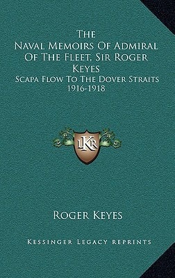 The Naval Memoirs Of Admiral Of The Fleet, Sir Roger Keyes: Scapa Flow To The Dover Straits 1916-1918