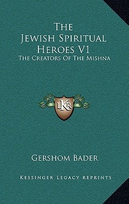 The Jewish Spiritual Heroes V1: The Creators Of The Mishna