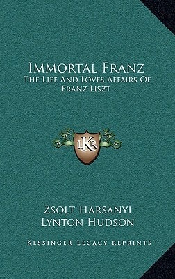 Immortal Franz: The Life And Loves Affairs Of Franz Liszt