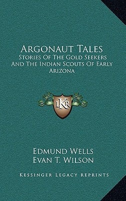 Argonaut Tales: Stories Of The Gold Seekers And The Indian Scouts Of Early Arizona