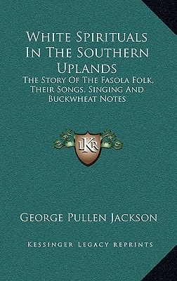 White Spirituals In The Southern Uplands: The Story Of The Fasola Folk, Their Songs, Singing And Buckwheat Notes