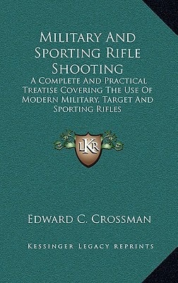 Military And Sporting Rifle Shooting: A Complete And Practical Treatise Covering The Use Of Modern Military, Target And Sporting Rifles