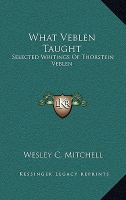 What Veblen Taught: Selected Writings Of Thorstein Veblen