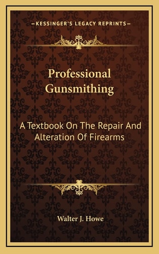 Professional Gunsmithing: A Textbook On The Repair And Alteration Of Firearms
