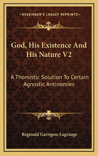 God, His Existence And His Nature V2: A Thomistic Solution To Certain Agnostic Antinomies