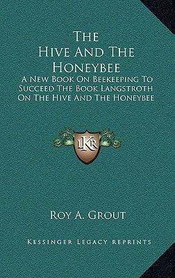 The Hive And The Honeybee: A New Book On Beekeeping To Succeed The Book Langstroth On The Hive And The Honeybee