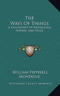 The Ways Of Things: A Philosophy Of Knowledge, Nature, And Value