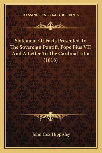 Statement Of Facts Presented To The Sovereign Pontiff, Pope Pius VII And A Letter To The Cardinal Litta (1818)