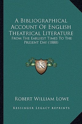 A Bibliographical Account Of English Theatrical Literature: From The Earliest Times To The Present Day (1888)