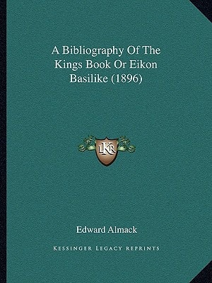 A Bibliography Of The Kings Book Or Eikon Basilike (1896)