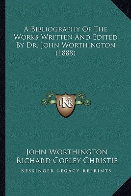 A Bibliography Of The Works Written And Edited By Dr. John Worthington (1888)