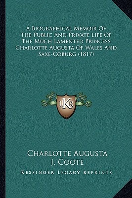 A Biographical Memoir Of The Public And Private Life Of The Much Lamented Princess Charlotte Augusta Of Wales And Saxe-Coburg (1817)