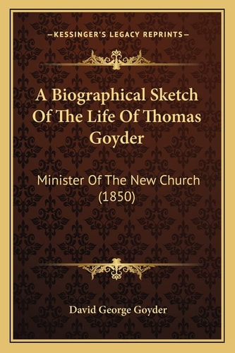 A Biographical Sketch Of The Life Of Thomas Goyder: Minister Of The New Church (1850)