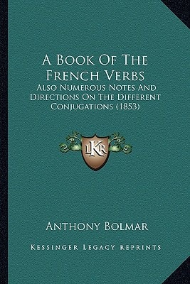 A Book Of The French Verbs: Also Numerous Notes And Directions On The Different Conjugations (1853)