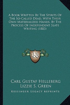 A Book Written By The Spirits Of The So-Called Dead, With Their Own Materialized Hands, By The Process Of Independent Slate Writing (1883)