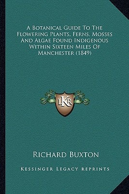 A Botanical Guide To The Flowering Plants, Ferns, Mosses And Algae Found Indigenous Within Sixteen Miles Of Manchester (1849)