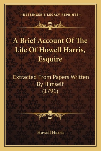 A Brief Account Of The Life Of Howell Harris, Esquire: Extracted From Papers Written By Himself (1791)