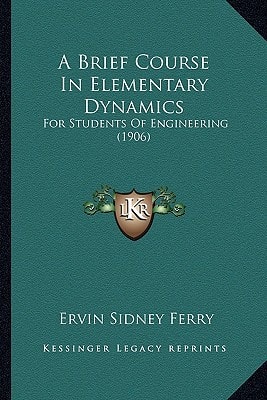 A Brief Course In Elementary Dynamics: For Students Of Engineering (1906)
