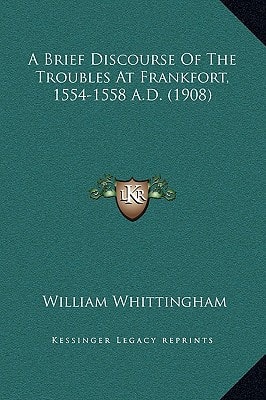 A Brief Discourse Of The Troubles At Frankfort, 1554-1558 A.D. (1908)