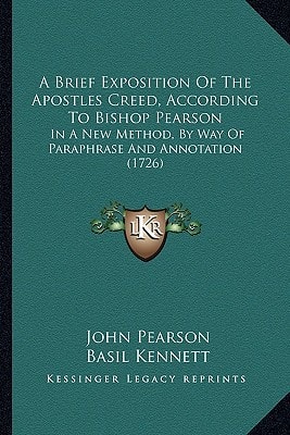 A Brief Exposition Of The Apostles Creed, According To Bishop Pearson: In A New Method, By Way Of Paraphrase And Annotation (1726)