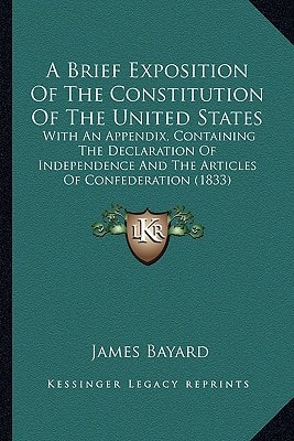 A Brief Exposition Of The Constitution Of The United States: With An Appendix, Containing The Declaration Of Independence And The Articles Of Confederation (1833)