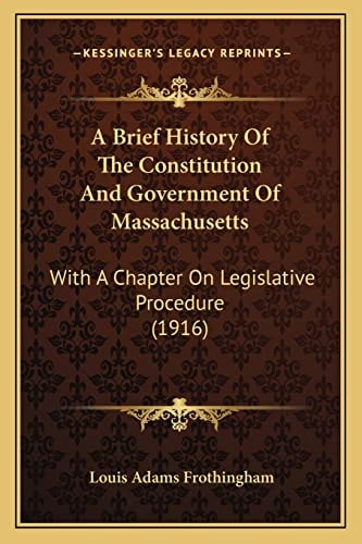 A Brief History Of The Constitution And Government Of Massachusetts: With A Chapter On Legislative Procedure (1916)