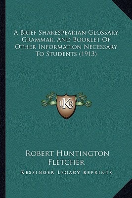 A Brief Shakespearian Glossary Grammar, And Booklet Of Other Information Necessary To Students (1913)