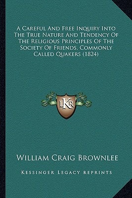 A Careful And Free Inquiry Into The True Nature And Tendency Of The Religious Principles Of The Society Of Friends, Commonly Called Quakers (1824)
