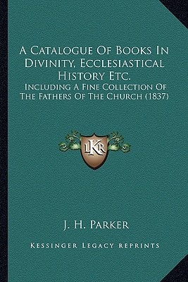 A Catalogue Of Books In Divinity, Ecclesiastical History Etc.: Including A Fine Collection Of The Fathers Of The Church (1837)